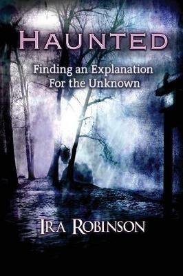 Haunted: Finding an Explanation for the Unknown - Ira Robinson - cover