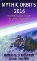 Mythic Orbits 2016: BEST SPECULATIVE FICTION By Christian Authors - Kerry Nietz,Kirk Outerbridge - cover