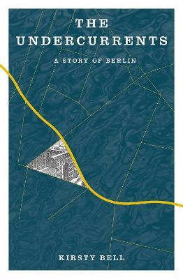 The Undercurrents: A Story of Berlin - Kirsty Bell - cover