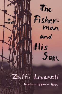 The Fisherman And His Son: A Novel - Zulfu Livaneli,Brendan Freely - cover