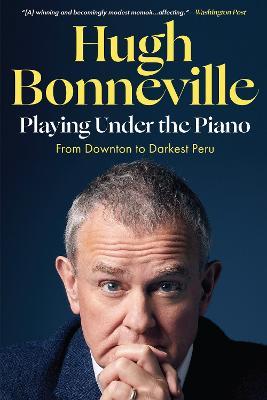 Playing Under the Piano: From Downton to Darkest Peru - Hugh Bonneville - cover