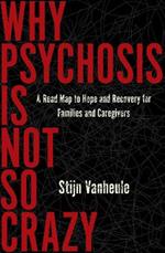 Why Psychosis Is Not So Crazy: A Road Map to Hope and Recovery for Families and Caregivers