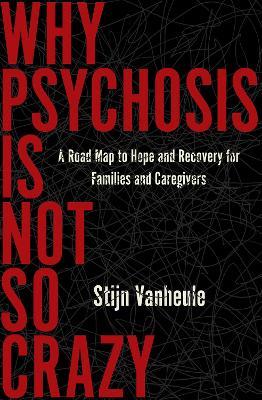 Why Psychosis Is Not So Crazy: A Road Map to Hope and Recovery for Families and Caregivers - Stijn Vanheule - cover