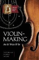 Violin-Making: As It Was and Is: Being a Historical, Theoretical, and Practical Treatise on the Science and Art of Violin-Making for the Use of Violin Makers and Players, Amateur and Professional - Edward Heron-Allen - cover