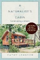 A Naturalist's Cabin: Constructing a Dream - Cathy Johnson - cover