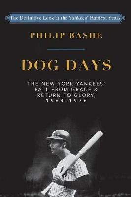 Dog Days: The New York Yankees' Fall from Grace and: Return to Glory,1964-1976 - Philip Bashe - cover