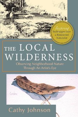 The Local Wilderness: Observing Neighborhood Nature Through an Artists Eye (PHalarope books) - Cathy a Johnson - cover