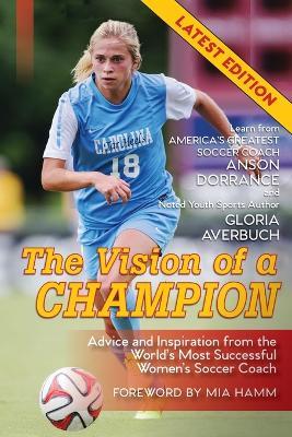 The Vision Of A Champion: Advice And Inspiration From The World's Most Successful Women's Soccer Coach (Latest Edition) - Anson Dorrance,Gloria Averbuch - cover