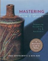Mastering Cone 6 Glazes: Improving Durability, Fit and Aesthetics - John Hesselberth,Ron Roy - cover