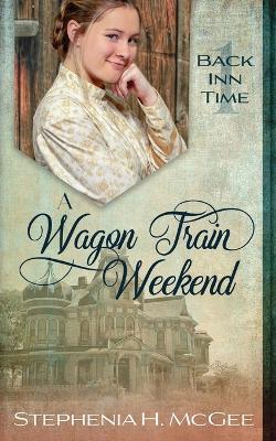 A Wagon Train Weekend: A Time Travel Romance - Stephenia H McGee - cover