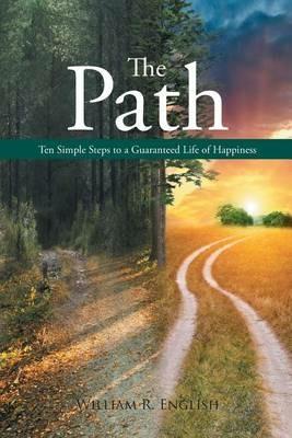 The Path: Ten Simple Steps to a Guaranteed Life of Happiness - William R English - cover