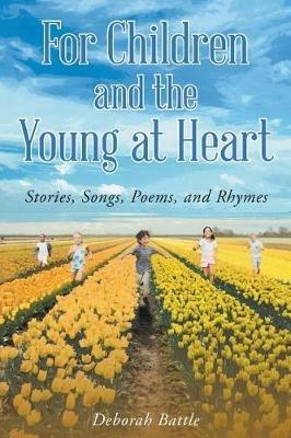 For Children and the Young at Heart: Stories, Songs, Poems, and Rhymes - Deborah Battle - cover