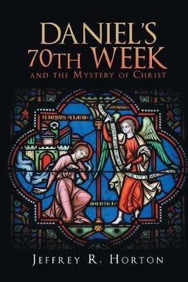 Daniel's 70th Week and the Mystery of Christ - Jeffrey R Horton - cover