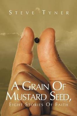 A Grain Of Mustard Seed: Eight Stories Of Faith - Steve Tyner - cover