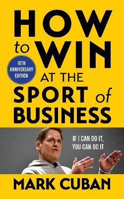 How to Win at the Sport of Business: If I Can Do It, You Can Do It: 10th Anniversary Edition - Mark Cuban - cover