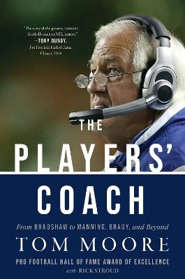 The Players' Coach: Fifty Years Making the NFL's Best Better (From Bradshaw to Manning, Brady, and Beyond) - Tom Moore - cover