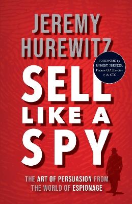 Sell Like A Spy: The Art of Persuasion from the World of Espionage - Jeremy Hurewitz - cover