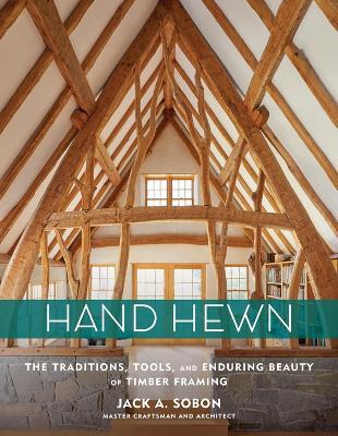 Hand Hewn: The Traditions, Tools, and Enduring Beauty of Timber Framing - Jack A. Sobon - cover