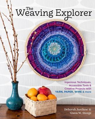 The Weaving Explorer: Ingenious Techniques, Accessible Tools & Creative Projects with Yarn, Paper, Wire & More - Deborah Jarchow,Gwen W. Steege - cover