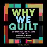 Why We Quilt: Contemporary Makers Speak Out about the Power of Art, Activism, Community, and Creativity