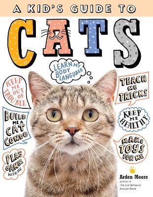 A Kid's Guide to Cats: How to Train, Care for, and Play and Communicate with Your Amazing Pet! - Arden Moore - cover