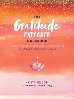 Gratitude Explorer Workbook: Guided Practices, Meditations and Reflections for Cultivating Gratefulness in Daily Life - Kristi Nelson,A Network for Grateful Living - cover