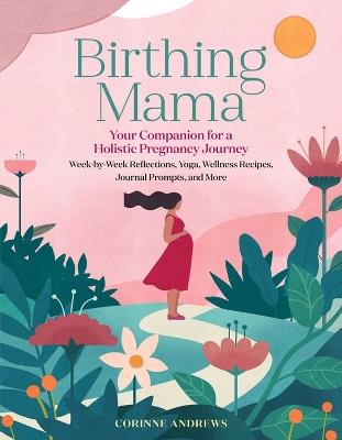 Birthing Mama: Your Companion for a Holistic Pregnancy Journey with Week-by-Week Reflections, Yoga, Wellness Recipes, Journal Prompts, and More - Corinne Andrews - cover