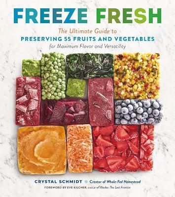 Freeze Fresh: The Ultimate Guide to Preserving 55 Fruits and Vegetables for Maximum Flavor and Versatility - Crystal Schmidt - cover