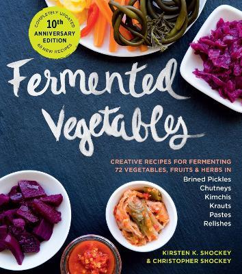 Fermented Vegetables, 10th Anniversary Edition: Creative Recipes for Fermenting 72 Vegetables, Fruits, & Herbs in Brined Pickles, Chutneys, Kimchis, Krauts, Pastes & Relishes - Christopher Shockey,Kirsten K. Shockey - cover