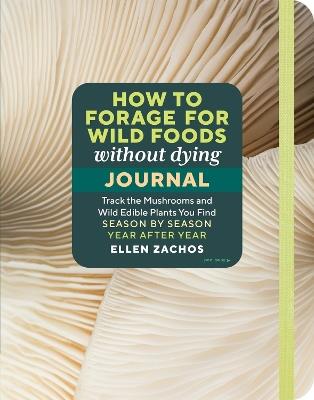 How to Forage for Wild Foods without Dying Journal: Track the Mushrooms and Wild Edible Plants You Find, Season by Season, Year after Year - Ellen Zachos - cover