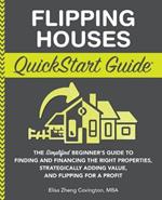 Flipping Houses QuickStart Guide: The Simplified Beginner's Guide to Finding and Financing the Right Properties, Strategically Adding Value, and Flipping for a Profit