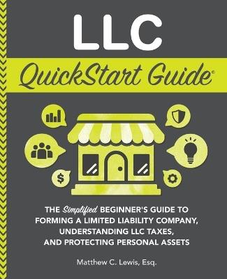 LLC QuickStart Guide: The Simplified Beginner's Guide to Forming a Limited Liability Company, Understanding LLC Taxes, and Protecting Personal Assets - Matthew C Lewis - cover