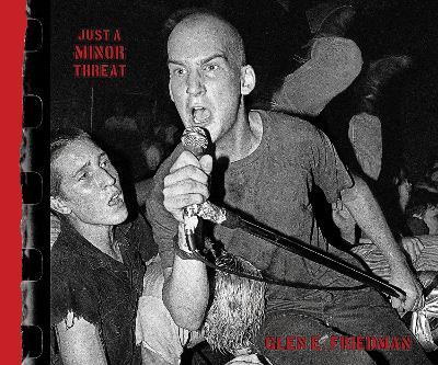 Just A Minor Threat: The Minor Threat Photographs of Glen E. Friedman - Glen E. Friedman - cover
