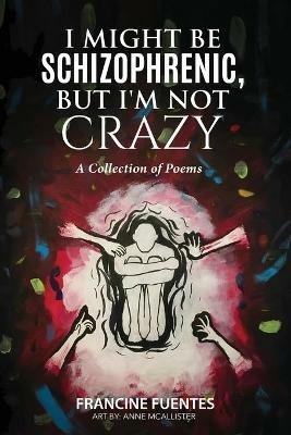 I Might Be Schizophrenic, But I'm Not Crazy - Francine Fuentes - cover