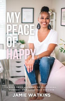 My Peace of Happy: A Self-Love Journey to Happiness, Purpose and Lifestyle Success - Jamie Watkins - cover