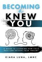 Becoming A Knew You: A Guide to Learn How Your Past Can Inform Your Present - Kiara Luna - cover