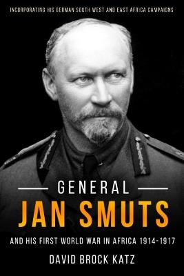 General Jan Smuts and His First World War in Africa, 1914-1917 - David Brock Katz - cover