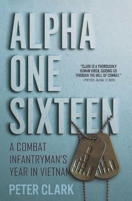 Alpha One Sixteen: A Combat Infantryman's Year in Vietnam - Peter Clark - cover