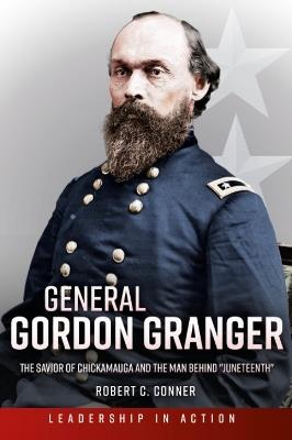 General Gordon Granger: The Savior of Chickamauga and the Man Behind "Juneteenth" - Robert C. Conner - cover