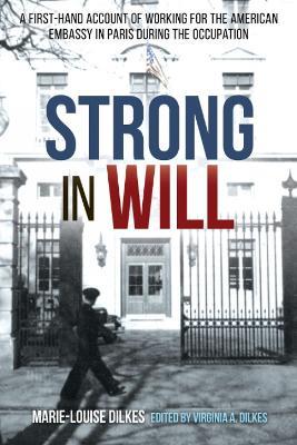 Strong in Will: A First-Hand Account of Working for the American Embassy in Paris During the Nazi Occupation - Marie-Louise Dilkes - cover