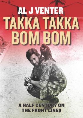 Takka Takka Bom Bom: An Intrepid War Correspondent’s 50 Year Odyssey - Al J. Venter - cover