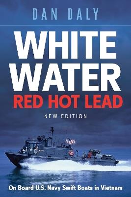 White Water Red Hot Lead: On Board U.S. Navy Swift Boats in Vietnam - Dan Daly - cover