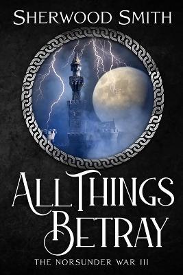 All Things Betray: The Norsunder War III - Sherwood Smith - cover