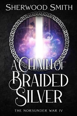 A Chain of Braided Silver: The Norsunder War IV - Sherwood Smith - cover