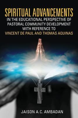 Spiritual Advancements in the Educational Perspective of Pastoral Community Development with Reference to Vincent de Paul and Thomas Aquinas - Jaison A C Ambadan - cover