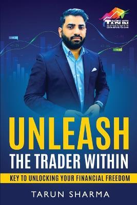 Unleash the Trader Within: Key to Unlocking Your Financial Freedom - Tarun Sharma - cover