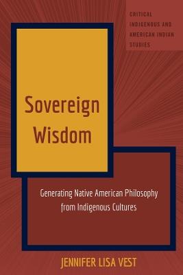 Sovereign Wisdom: Generating Native American Philosophy from Indigenous Cultures - Jennifer Vest - cover