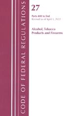 Code of Federal Regulations, Title 27 Alcohol Tobacco Products and Firearms 400-End, Revised as of April 1, 2022