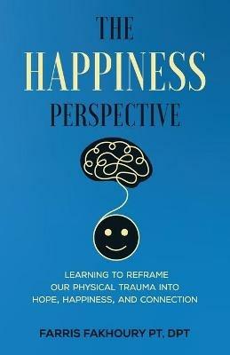 The Happiness Perspective: Learning to Reframe Our Physical Trauma into Hope, Happiness and Connection - Farris Fakhoury - cover