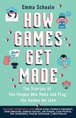 How Games Get Made: The Stories of the People Who Make and Play the Games We Love